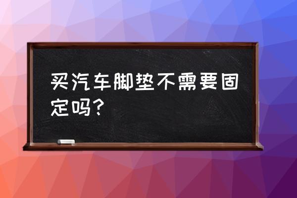 汽車腳墊卡扣好還是魔力貼好 買汽車腳墊不需要固定嗎？