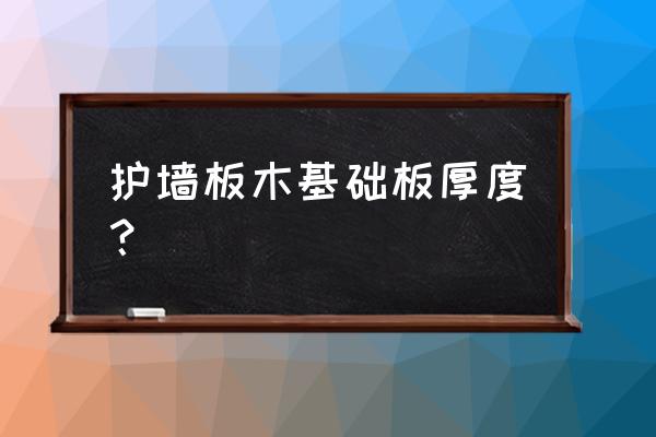 多層實(shí)木護(hù)墻板厚度一般多少 護(hù)墻板木基礎(chǔ)板厚度？