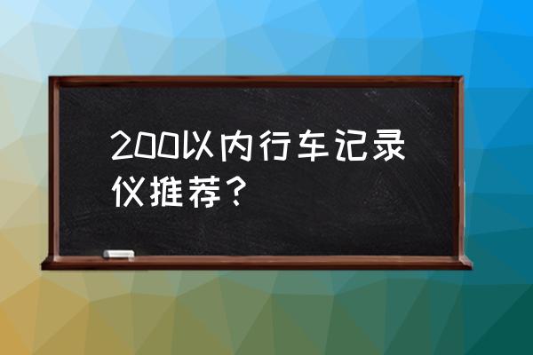 買(mǎi)什么行車(chē)記錄儀可以防止碰瓷 200以?xún)?nèi)行車(chē)記錄儀推薦？