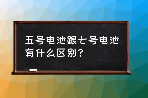 7號電池大還是五號大 五號電池跟七號電池有什么區別？