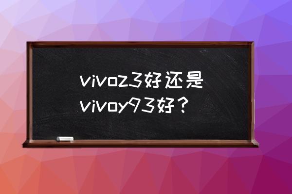 vivo手機(jī)y93處理器怎么樣 vivoz3好還是vivoy93好？