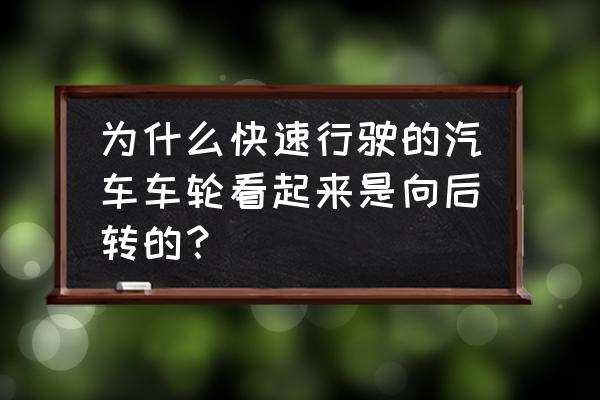 怎么讓車輪看起來向后轉 為什么快速行駛的汽車車輪看起來是向后轉的？