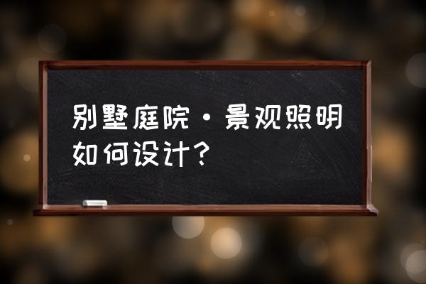 園林照明設計說明 別墅庭院·景觀照明如何設計？