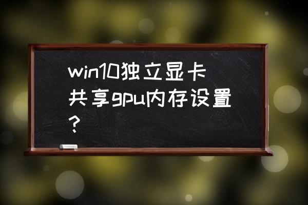 win11怎么設置共享顯存 win10獨立顯卡共享gpu內存設置？