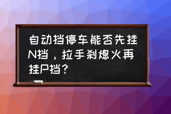 漂移到底是踩腳剎還是用手剎 自動擋停車能否先掛N擋，拉手剎熄火再掛P擋？