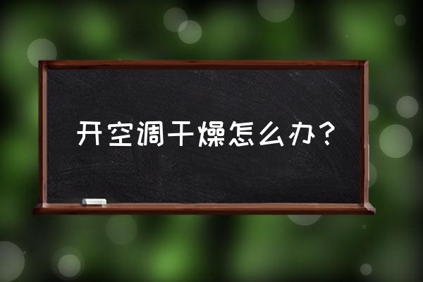 空調開了加濕器還是干燥怎么辦 開空調干燥怎么辦？
