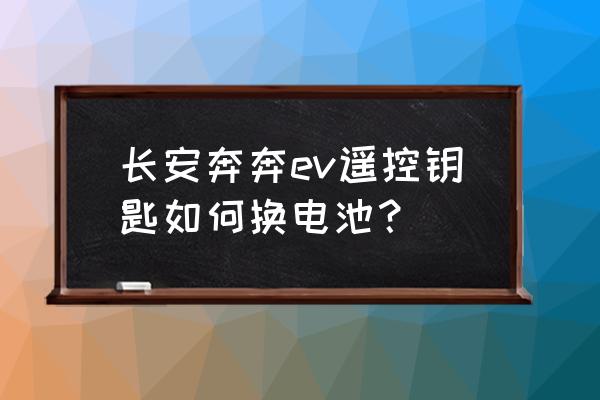 車鑰匙沒電怎么辦如何更換電池 長安奔奔ev遙控鑰匙如何換電池？