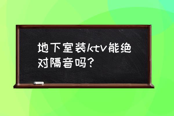 ktv噪聲治理效果 地下室裝ktv能絕對隔音嗎？