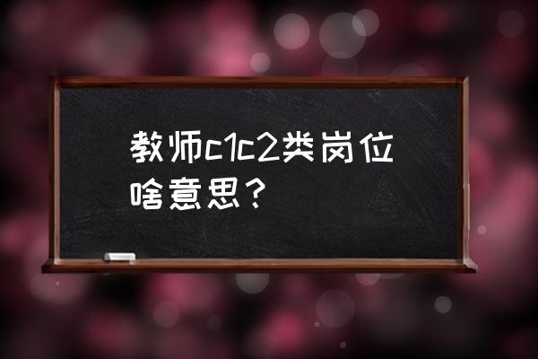 c2教練證需要什么條件 教師c1c2類崗位啥意思？