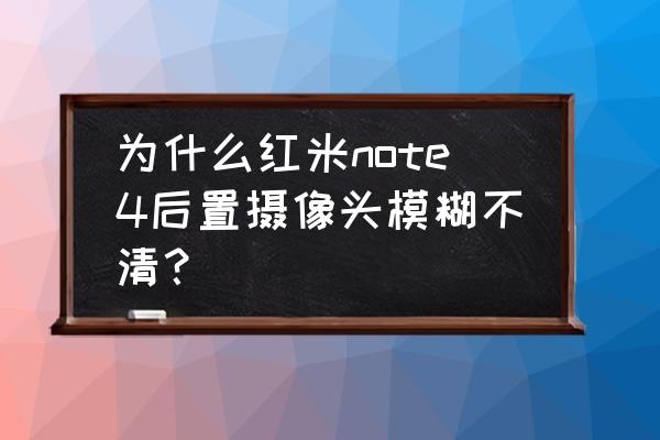 紅米note3攝像頭模糊怎么解決 為什么紅米note4后置攝像頭模糊不清？