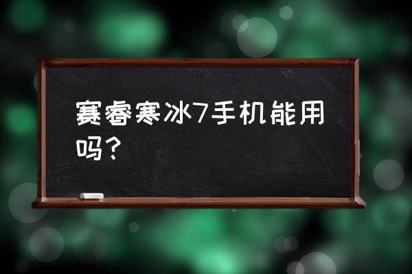 賽睿耳機(jī)重新配對(duì) 賽睿寒冰7手機(jī)能用嗎？