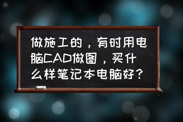 自己制作漂亮的筆記本 做施工的，有時用電腦CAD做圖，買什么樣筆記本電腦好？
