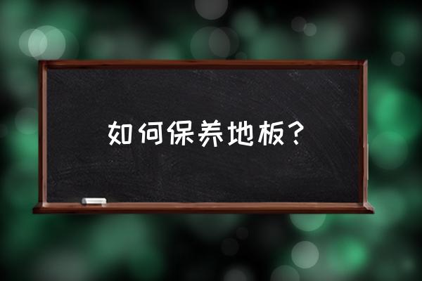怎樣讓地板保持持久干凈 如何保養(yǎng)地板？