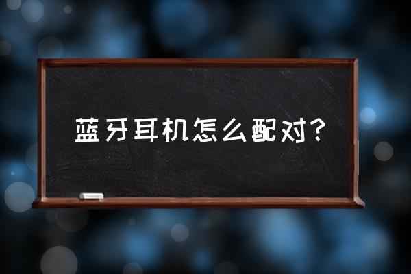 怎樣與藍(lán)牙耳機(jī)配對 藍(lán)牙耳機(jī)怎么配對？