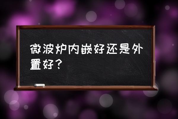 嵌入式微波爐選哪個牌子 微波爐內(nèi)嵌好還是外置好？