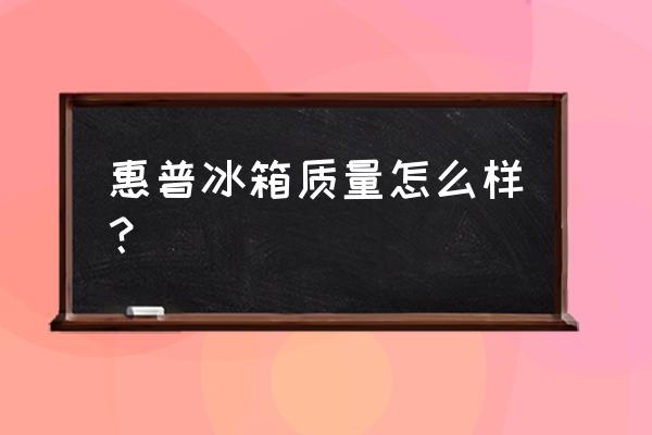 挑選冰箱質量怎么看 惠普冰箱質量怎么樣？