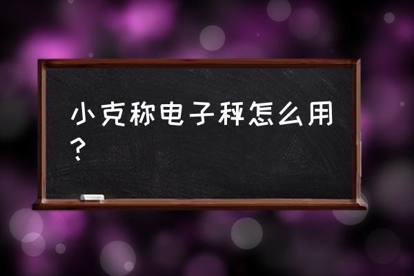 小克秤怎么使用 小克稱電子秤怎么用？