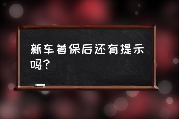 新車首保后一定要牢記幾點 新車首保后還有提示嗎？
