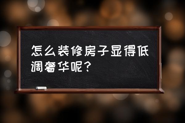房子怎么裝修顯得溫馨 怎么裝修房子顯得低調(diào)奢華呢？