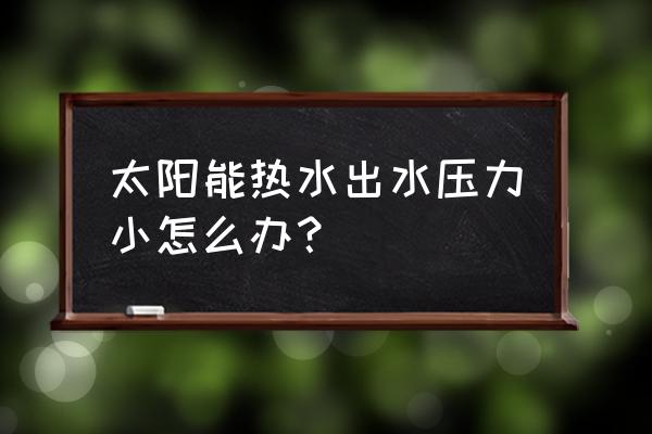 太陽能熱水器水太小怎么辦 太陽能熱水出水壓力小怎么辦？