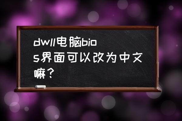 戴爾服務(wù)器bios改成中文 dwll電腦bios界面可以改為中文嘛？