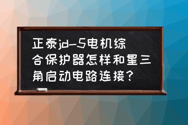 智能電機保護器怎么操作 正泰jd-5電機綜合保護器怎樣和星三角啟動電路連接？