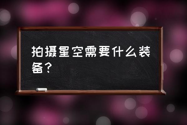 照片星空效果制作 拍攝星空需要什么裝備？