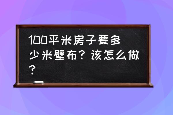 100平方米房子怎么選家具經濟實惠 100平米房子要多少米壁布？該怎么做？
