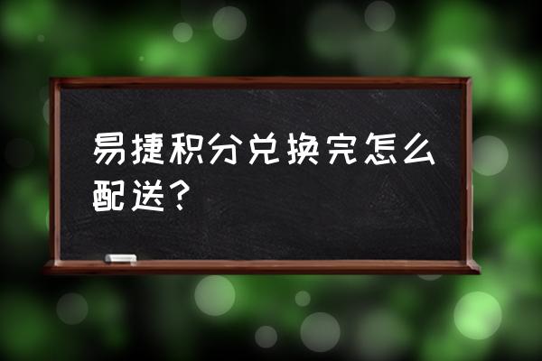 易捷積分兌換的物品哪里領取 易捷積分兌換完怎么配送？