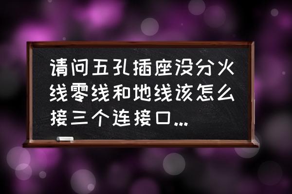 家裝并排多個插座怎么接線 請問五孔插座沒分火線零線和地線該怎么接三個連接口是并排挨著的? 家裝并排多個插座怎么接線 請問五孔插座沒分火線零線和地線該怎么接三個連接口是并排挨著的?