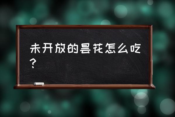 曇花能直接吃嗎 未開放的曇花怎么吃？
