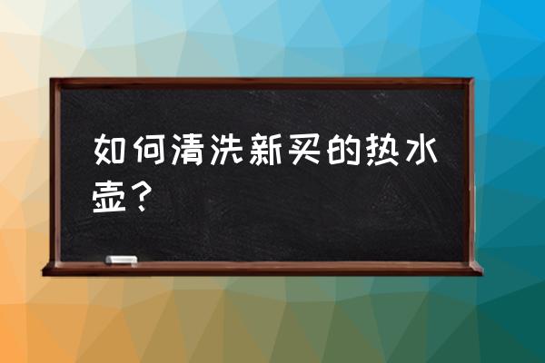 新買電熱水壺怎樣清洗 如何清洗新買的熱水壺？