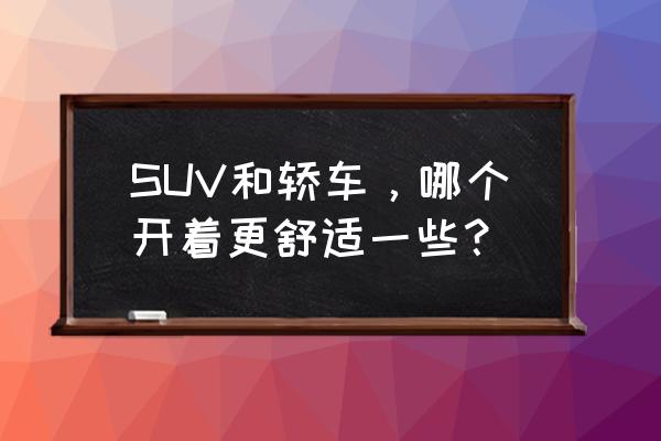 suv有哪些必備功能 SUV和轎車，哪個(gè)開著更舒適一些？