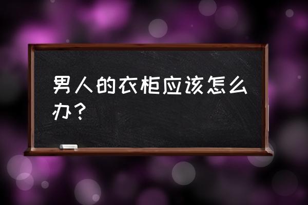 衣柜怎么整理比較方便 男人的衣柜應(yīng)該怎么辦？
