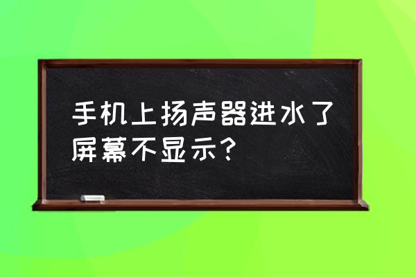 手機(jī)進(jìn)水10分鐘屏幕顯示不了了 手機(jī)上揚(yáng)聲器進(jìn)水了屏幕不顯示？