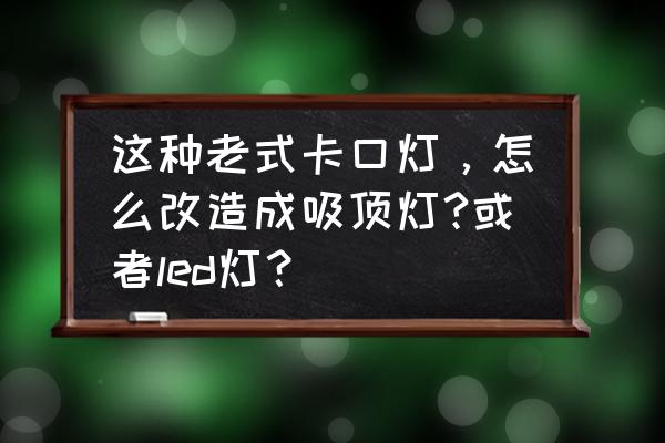 led燈條改造吸頂燈怎么改 這種老式卡口燈，怎么改造成吸頂燈?或者led燈？