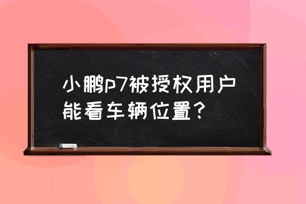 小鵬汽車商城入口 小鵬p7被授權(quán)用戶能看車輛位置？
