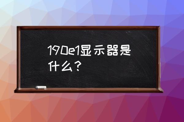 飛利浦顯示器190v多大 190e1顯示器是什么？