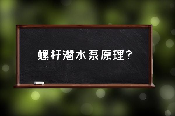 螺桿泵工作原理及螺桿泵特點介紹 螺桿潛水泵原理？