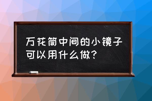 萬花筒制作方法及材料 萬花筒中間的小鏡子可以用什么做？
