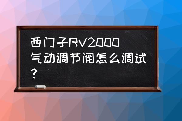 氣缸調試教程 西門子RV2000氣動調節閥怎么調試? 氣缸調試教程 西門子RV2000氣動調節閥怎么調試?