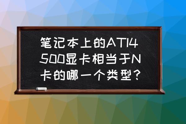 n4500軟路由性能怎么樣 筆記本上的ATI4500顯卡相當于N卡的哪一個類型? n4500軟路由性能怎么樣 筆記本上的ATI4500顯卡相當于N卡的哪一個類型?
