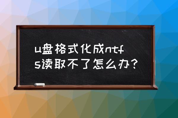 u盤格式化ntfs失敗的解決方法 u盤格式化成ntfs讀取不了怎么辦？