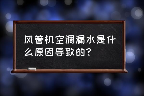 空調風管結露怎么解決 風管機空調漏水是什么原因導致的？