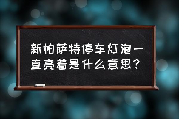 帕薩特剎車燈一直亮著什么原因 新帕薩特停車燈泡一直亮著是什么意思？