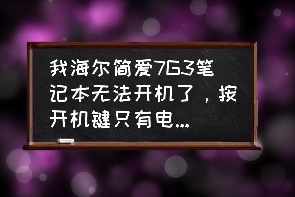 海爾g7-5筆記本怎么樣 我海爾簡愛7G3筆記本無法開機了，按開機鍵只有電源燈亮，其他任何反應都沒有，硬盤沒有啟動聲音，風扇？
