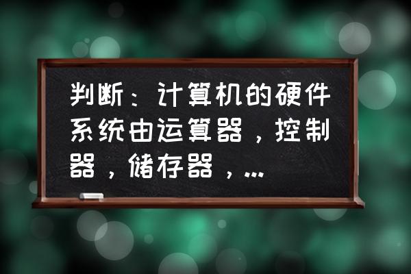 電腦全部配件有多少個 判斷:計算機的硬件系統由運算器,控制器,儲存器,輸入設備和輸出設備五大部件組成? 電腦全部配件有多少個 判斷:計算機的硬件系統由運算器,控制器,儲存器,輸入設備和輸出設備五大部件組成?