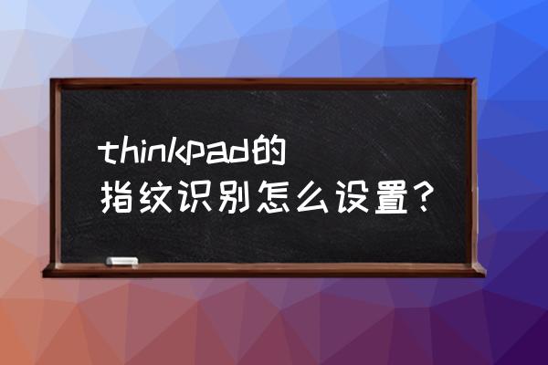 thinkpad指紋錄入無反應 thinkpad的指紋識別怎么設置? thinkpad指紋錄入無反應 thinkpad的指紋識別怎么設置?