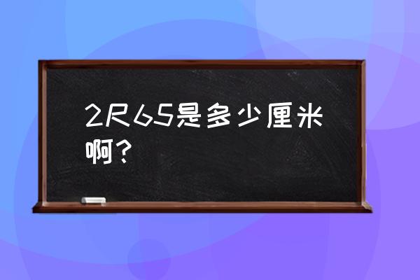 2.65米有多高 2尺65是多少厘米啊? 2.65米有多高 2尺65是多少厘米啊?