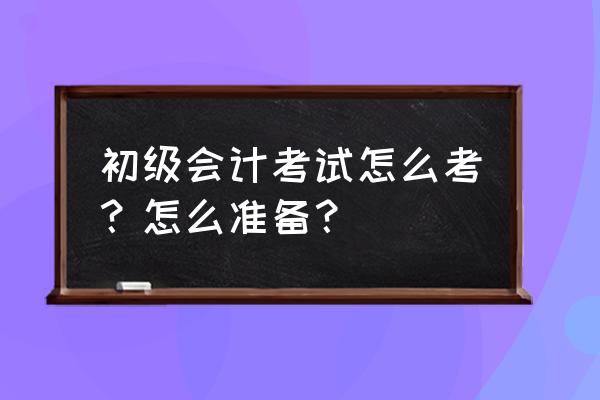購買電腦會計分錄怎么做 初級會計考試怎么考？怎么準備？